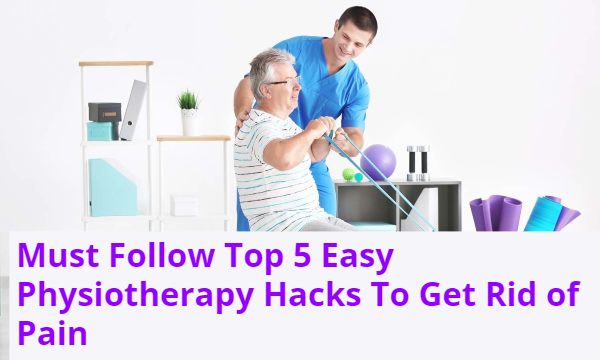 Must Follow Top 5 Easy Physiotherapy Hacks To Get Rid of Pain
