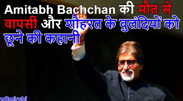 Amitabh Bachchan की मौत से वापसी और शौहरत के बुलंदियों को छूने की कहानी