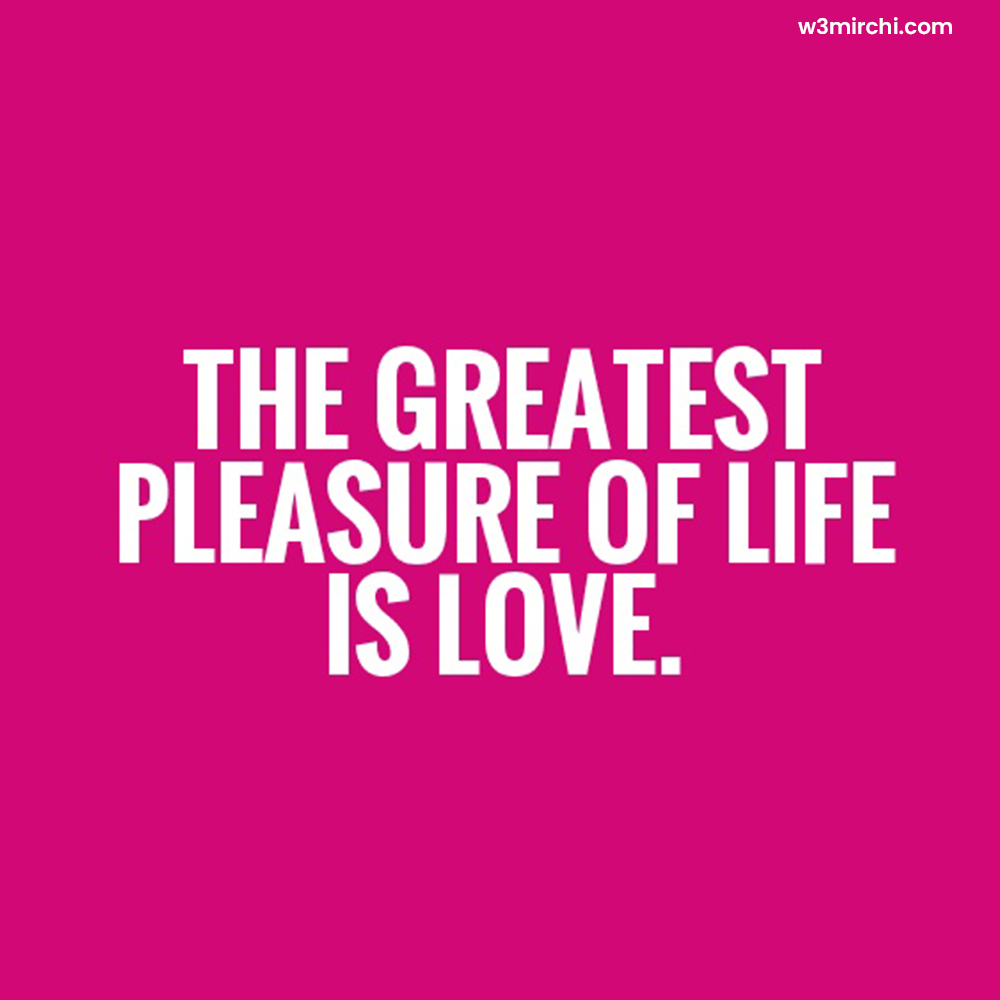 pleasure of life is love