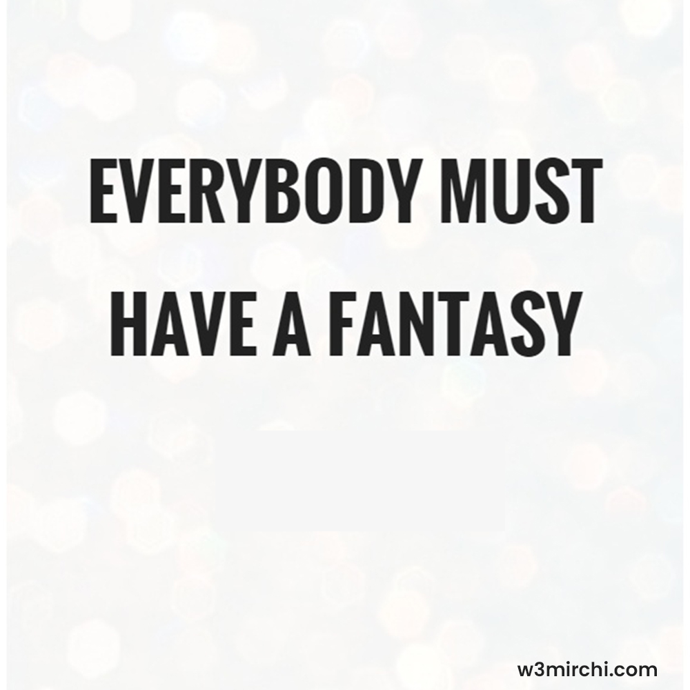 Everybody must have a fantasy