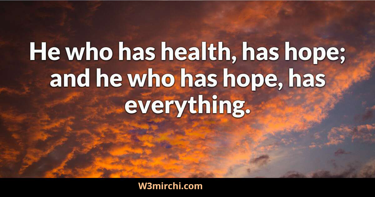 He who has health, has hope;