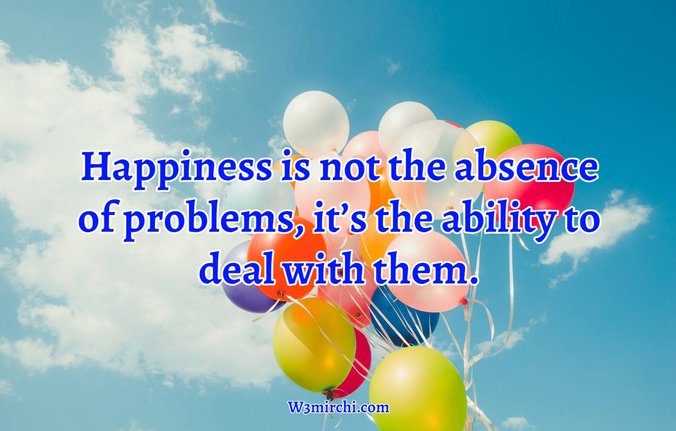 Happiness is not the absence of problems,