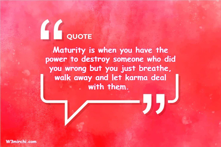 Maturity is when you have the power to