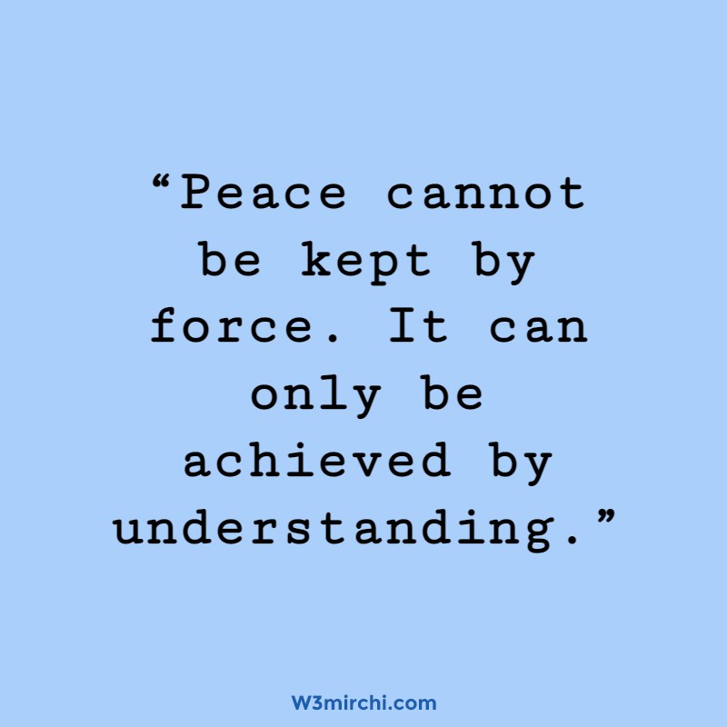 “Peace cannot be kept by force.