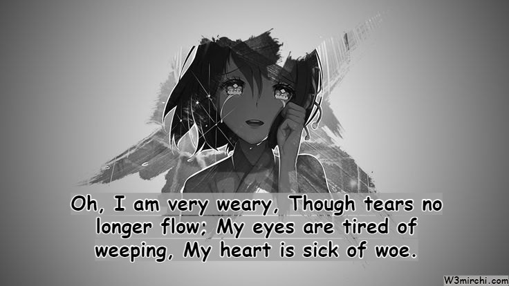 Oh, I am very weary, Though tears no longer flow;