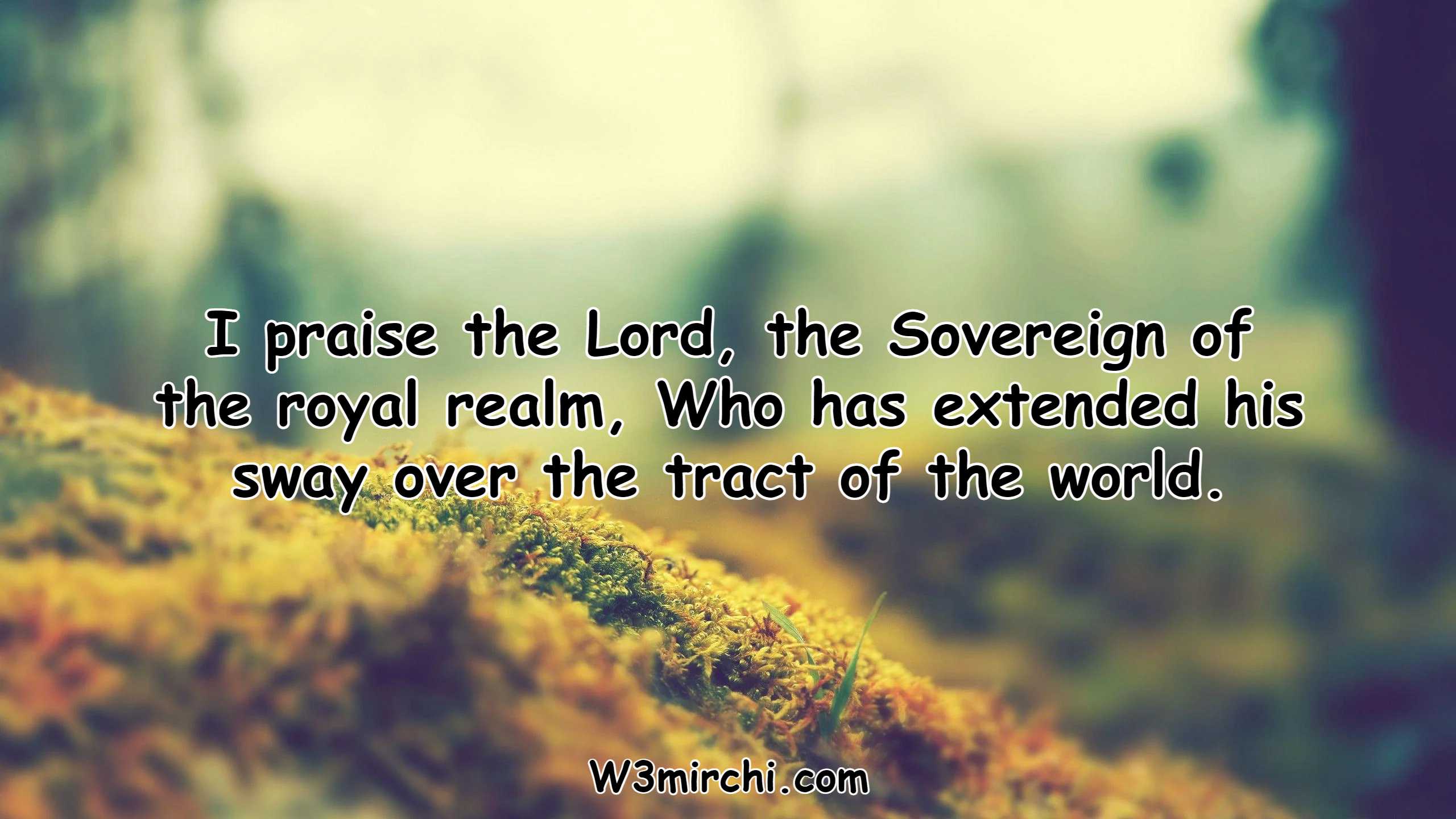 I praise the Lord, the Sovereign of the royal realm,