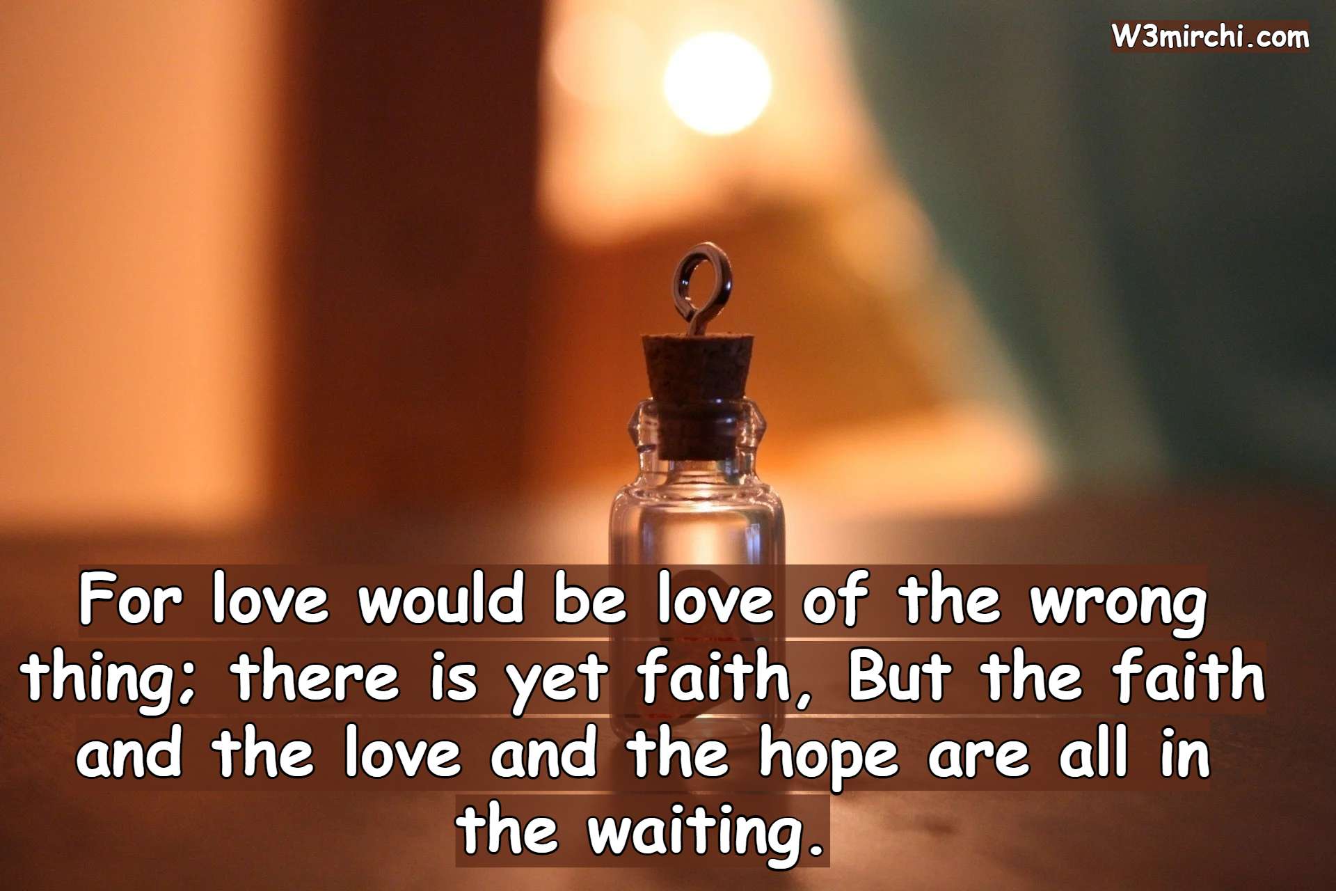 For love would be love of the wrong thing;